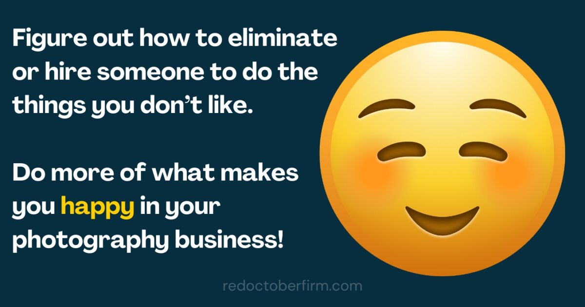 What To Charge For Photography From Beginner To Pro Text On Image Reads: &Quot;Figure Out How To Eliminate Or Hire Someone To Do The Things You Don’t Like. Do More Of What Makes You Happy In Your Photography Business!&Quot; Emoticon With A Smile.