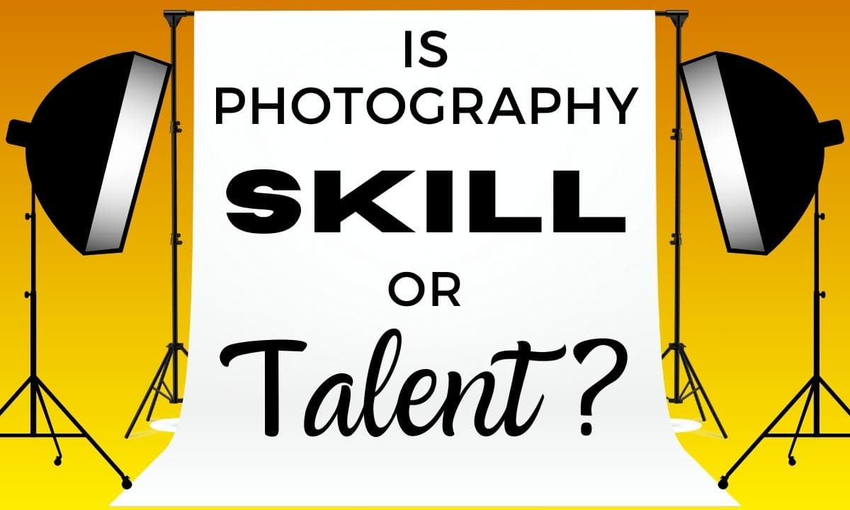 Does Photography Take Skill Or Talent (What You Need To Know) Does Photography Require Skill Or Talent?